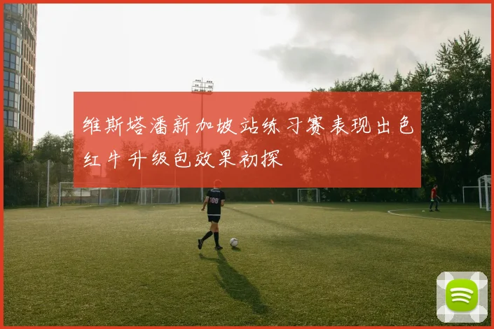 维斯塔潘新加坡站练习赛表现出色红牛升级包效果初探