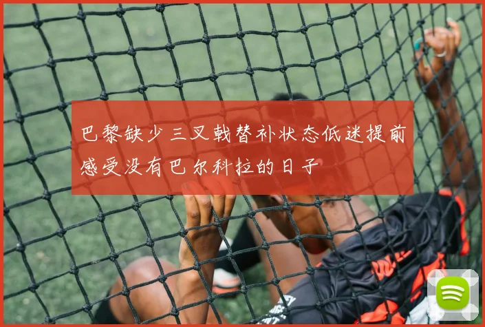 巴黎缺少三叉戟替补状态低迷提前感受没有巴尔科拉的日子