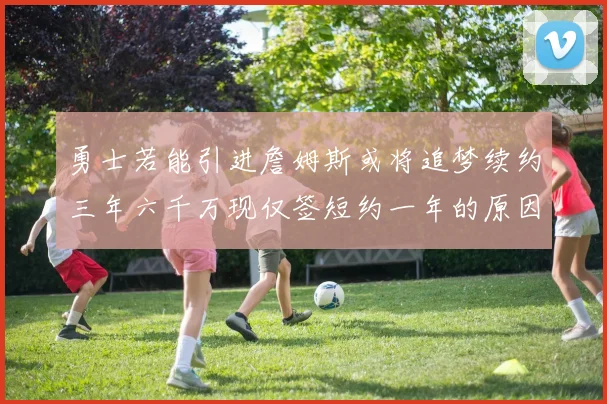 勇士若能引进詹姆斯或将追梦续约三年六千万现仅签短约一年的原因分析