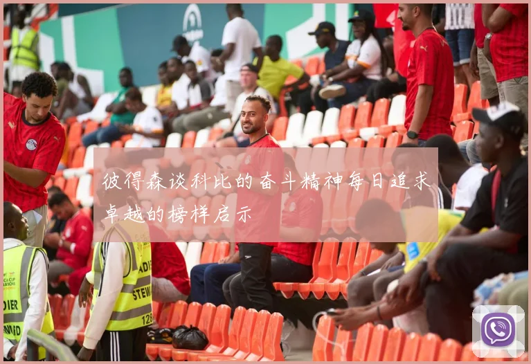 彼得森谈科比的奋斗精神每日追求卓越的榜样启示
